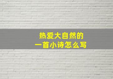 热爱大自然的一首小诗怎么写