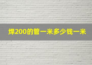 焊200的管一米多少钱一米