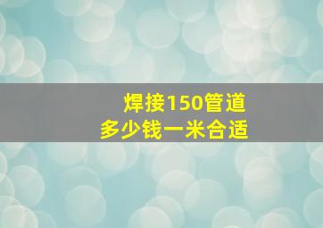 焊接150管道多少钱一米合适