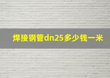 焊接钢管dn25多少钱一米