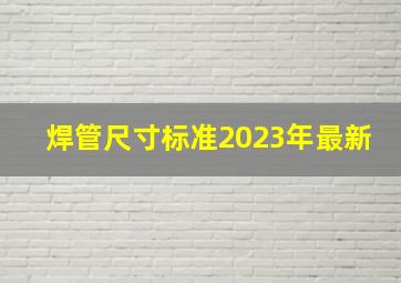 焊管尺寸标准2023年最新