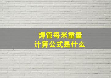 焊管每米重量计算公式是什么