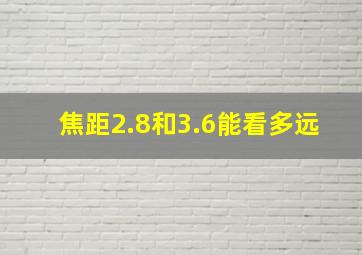 焦距2.8和3.6能看多远