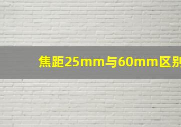 焦距25mm与60mm区别