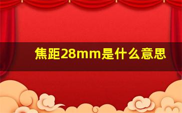 焦距28mm是什么意思