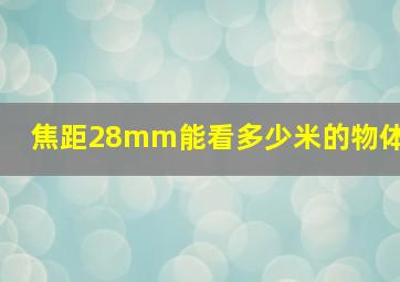 焦距28mm能看多少米的物体