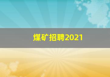 煤矿招聘2021