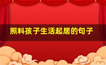 照料孩子生活起居的句子