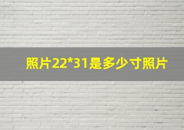 照片22*31是多少寸照片