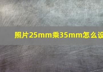 照片25mm乘35mm怎么设置