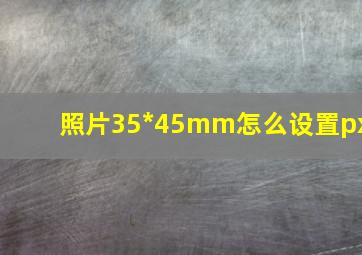 照片35*45mm怎么设置px