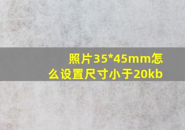 照片35*45mm怎么设置尺寸小于20kb