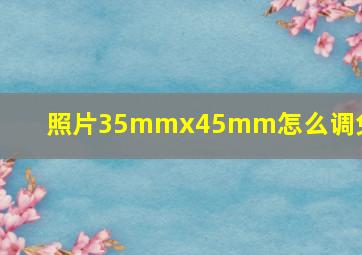 照片35mmx45mm怎么调免费