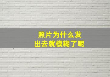 照片为什么发出去就模糊了呢