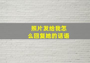 照片发给我怎么回复她的话语