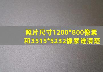 照片尺寸1200*800像素和3515*5232像素谁清楚