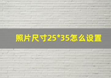 照片尺寸25*35怎么设置