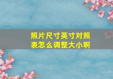 照片尺寸英寸对照表怎么调整大小啊