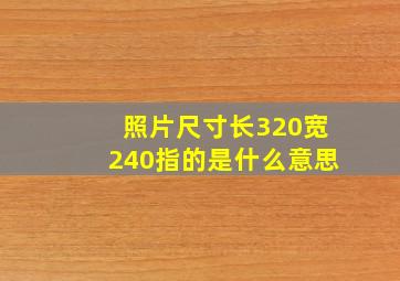 照片尺寸长320宽240指的是什么意思