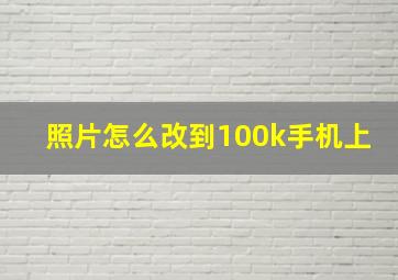 照片怎么改到100k手机上