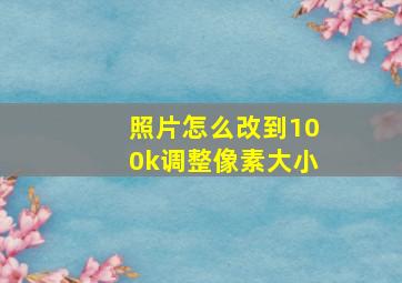 照片怎么改到100k调整像素大小