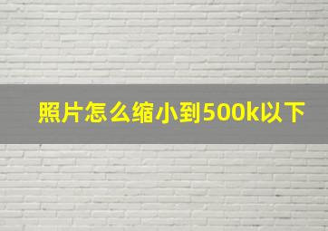 照片怎么缩小到500k以下