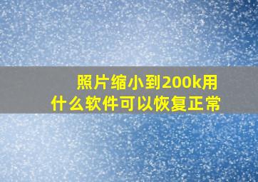 照片缩小到200k用什么软件可以恢复正常