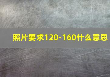 照片要求120-160什么意思