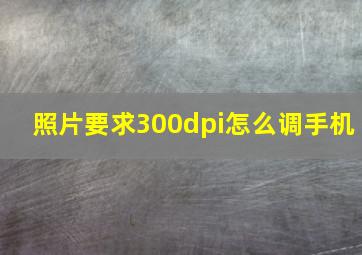 照片要求300dpi怎么调手机