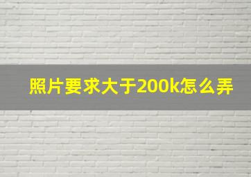 照片要求大于200k怎么弄