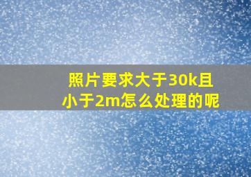 照片要求大于30k且小于2m怎么处理的呢