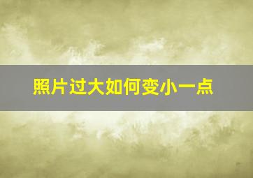 照片过大如何变小一点