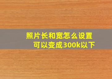 照片长和宽怎么设置可以变成300k以下