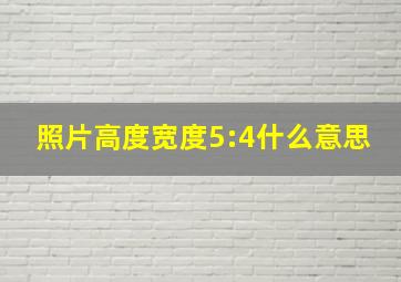 照片高度宽度5:4什么意思