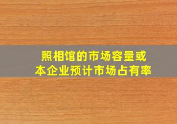 照相馆的市场容量或本企业预计市场占有率