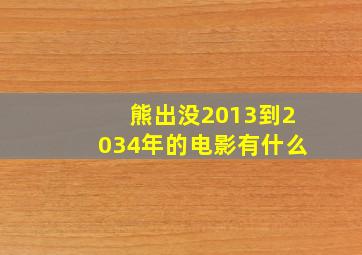 熊出没2013到2034年的电影有什么