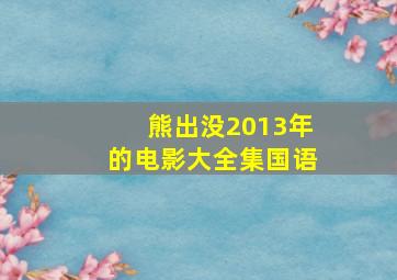 熊出没2013年的电影大全集国语