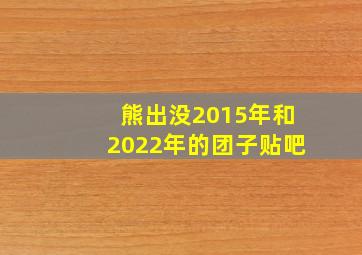 熊出没2015年和2022年的团子贴吧