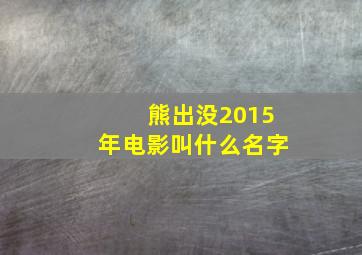 熊出没2015年电影叫什么名字