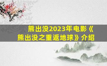 熊出没2023年电影《熊出没之重返地球》介绍