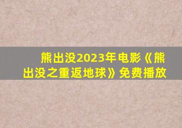 熊出没2023年电影《熊出没之重返地球》免费播放