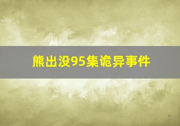 熊出没95集诡异事件