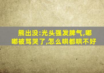 熊出没:光头强发脾气,嘟嘟被骂哭了,怎么哄都哄不好