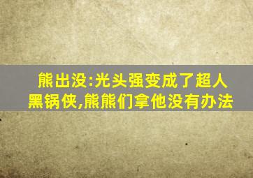 熊出没:光头强变成了超人黑锅侠,熊熊们拿他没有办法