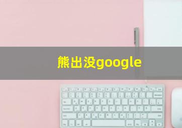 熊出没google