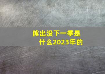 熊出没下一季是什么2023年的