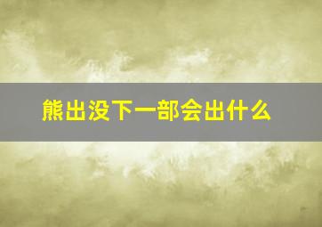 熊出没下一部会出什么