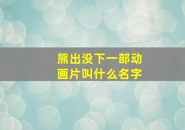 熊出没下一部动画片叫什么名字