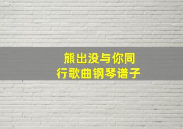 熊出没与你同行歌曲钢琴谱子