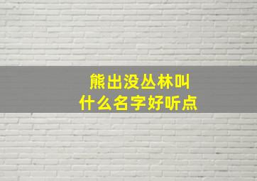 熊出没丛林叫什么名字好听点